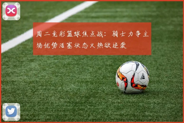 周二竞彩篮球焦点战：骑士力争主场优势活塞状态火热欲逆袭