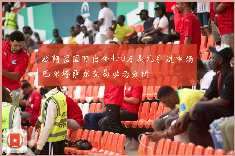 迈阿密国际出价450万美元引进中场巴尔塔萨尔交易动态分析