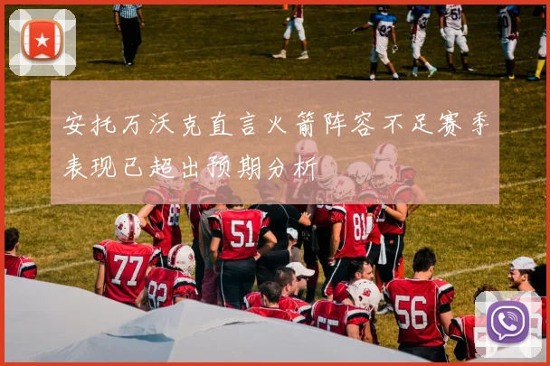 安托万沃克直言火箭阵容不足赛季表现已超出预期分析