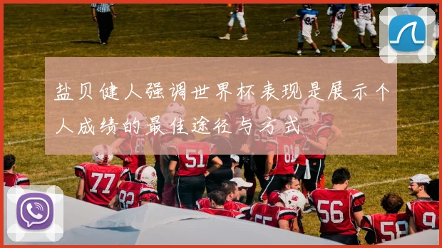 盐贝健人强调世界杯表现是展示个人成绩的最佳途径与方式