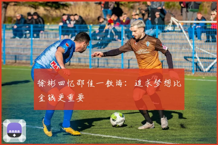 徐彬回忆邵佳一教诲：追求梦想比金钱更重要