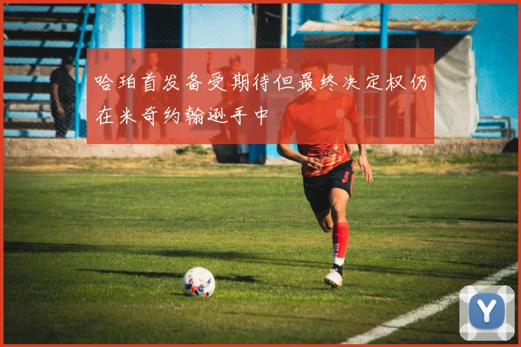 哈珀首发备受期待但最终决定权仍在米奇约翰逊手中