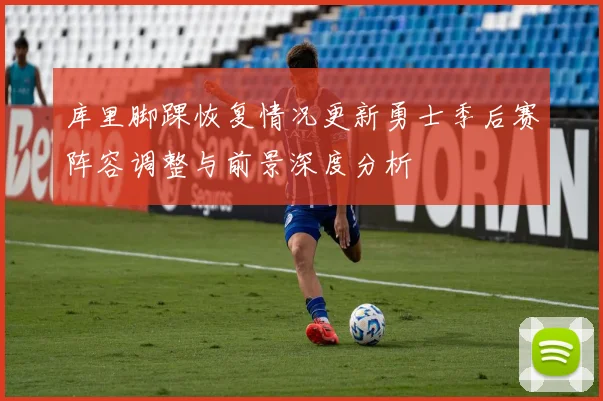 库里脚踝恢复情况更新勇士季后赛阵容调整与前景深度分析